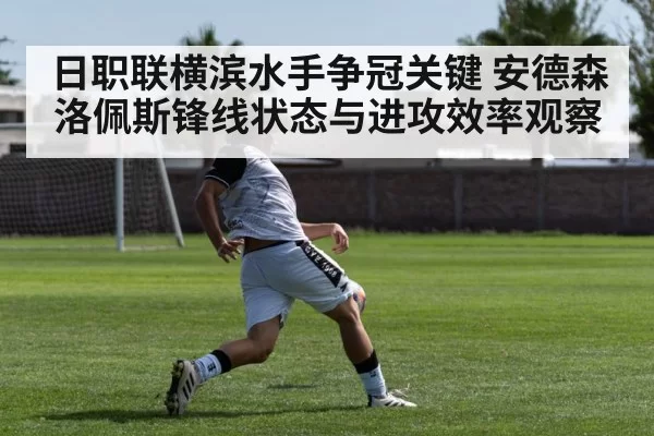日职联横滨水手争冠关键 安德森洛佩斯锋线状态与进攻效率观察