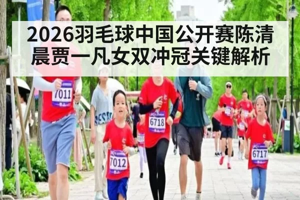 2026羽毛球中国公开赛陈清晨贾一凡女双冲冠关键解析